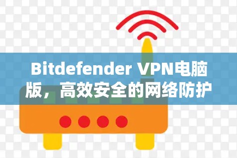 Bitdefender VPN电脑版,高效安全的网络防护解决方案 Bitdefender VPN电脑版,高效安全的网络防护解决方案