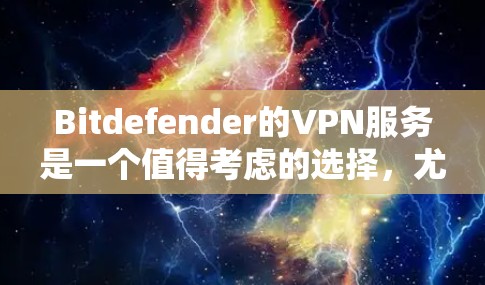 Bitdefender的VPN服务是一个值得考虑的选择,尤其是对于注重隐私和安全的用户。以下是对其VPN服务的详细分析 Bitdefender的VPN服务是一个值得考虑的选择,尤其是对于注重隐私和安全的用户。以下是对其VPN服务的详细分析
