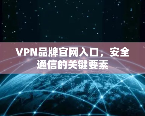 VPN品牌官网入口,安全通信的关键要素 VPN品牌官网入口,安全通信的关键要素
