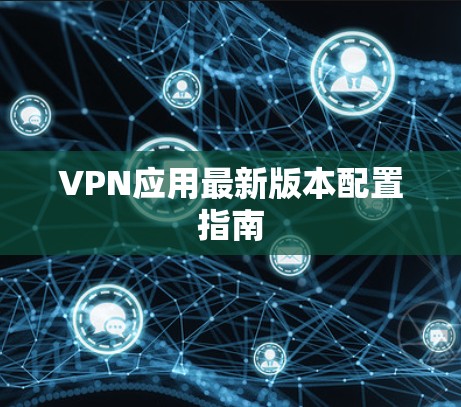 VPN应用最新版本配置指南