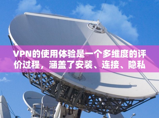 VPN的使用体验是一个多维度的评价过程,涵盖了安装、连接、隐私保护、功能、技术支持、价格、跨平台兼容性等多个方面。以下是对VPN线路使用体验的详细分析 VPN的使用体验是一个多维度的评价过程,涵盖了安装、连接、隐私保护、功能、技术支持、价格、跨平台兼容性等多个方面。以下是对VPN线路使用体验的详细分析
