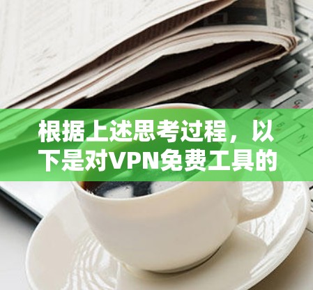 根据上述思考过程,以下是对VPN免费工具的总结 根据上述思考过程,以下是对VPN免费工具的总结