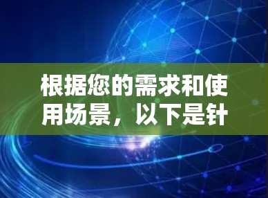 根据您的需求和使用场景,以下是针对选择VPN版本的建议 根据您的需求和使用场景,以下是针对选择VPN版本的建议
