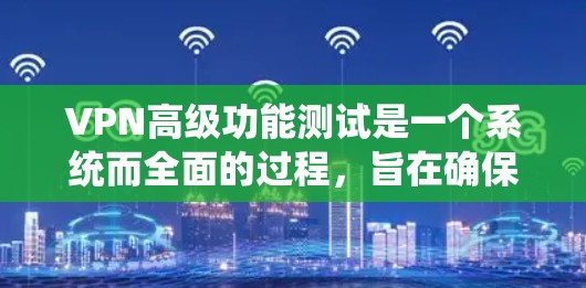 VPN高级功能测试是一个系统而全面的过程,旨在确保VPN解决方案在各个方面都能满足用户需求,提供高效、安全且稳定的服务。以下是对VPN高级功能测试的详细分析和总结 VPN高级功能测试是一个系统而全面的过程,旨在确保VPN解决方案在各个方面都能满足用户需求,提供高效、安全且稳定的服务。以下是对VPN高级功能测试的详细分析和总结