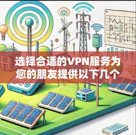 选择合适的VPN服务为您的朋友提供以下几个关键因素 选择合适的VPN服务为您的朋友提供以下几个关键因素