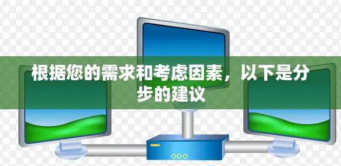 根据您的需求和考虑因素,以下是分步的建议 根据您的需求和考虑因素,以下是分步的建议