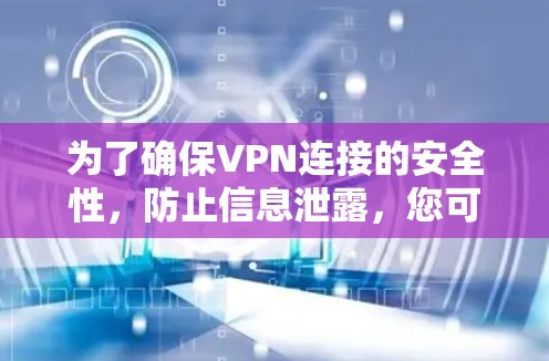 为了确保VPN连接的安全性,防止信息泄露,您可以按照以下步骤进行设置 为了确保VPN连接的安全性,防止信息泄露,您可以按照以下步骤进行设置