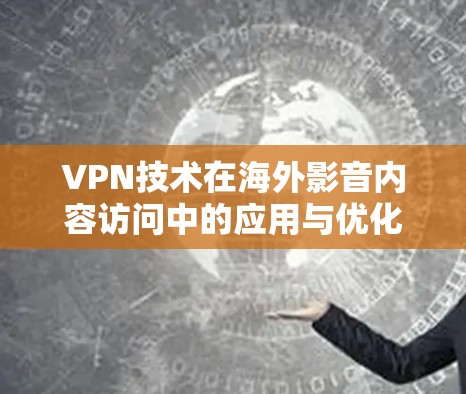 VPN技术在海外影音内容访问中的应用与优化
