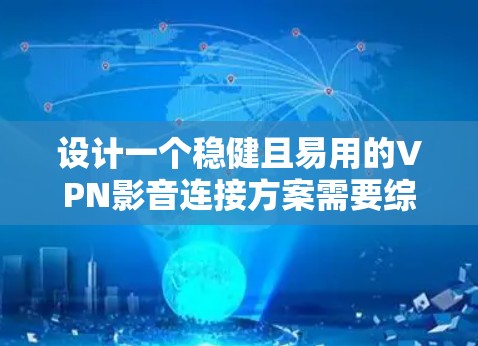 设计一个稳健且易用的VPN影音连接方案需要综合考虑多个方面,以下是一个结构化的解决方案 设计一个稳健且易用的VPN影音连接方案需要综合考虑多个方面,以下是一个结构化的解决方案