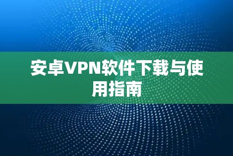安卓VPN软件下载与使用指南 安卓VPN软件下载与使用指南