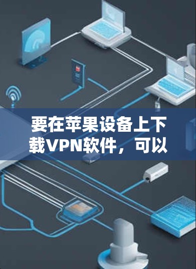 要在苹果设备上下载VPN软件,可以按照以下步骤操作 要在苹果设备上下载VPN软件,可以按照以下步骤操作