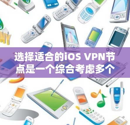 选择适合的iOS VPN节点是一个综合考虑多个因素的过程,以下是根据您的需求和场景总结的建议 选择适合的iOS VPN节点是一个综合考虑多个因素的过程,以下是根据您的需求和场景总结的建议