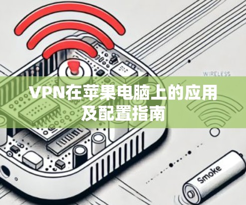 VPN在苹果电脑上的应用及配置指南 VPN在苹果电脑上的应用及配置指南