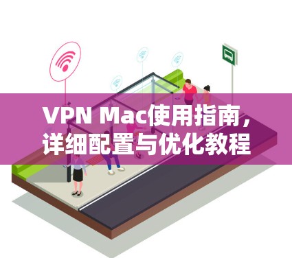 VPN Mac使用指南,详细配置与优化教程 VPN Mac使用指南,详细配置与优化教程