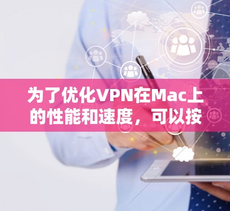 为了优化VPN在Mac上的性能和速度,可以按照以下步骤进行调整和优化 为了优化VPN在Mac上的性能和速度,可以按照以下步骤进行调整和优化