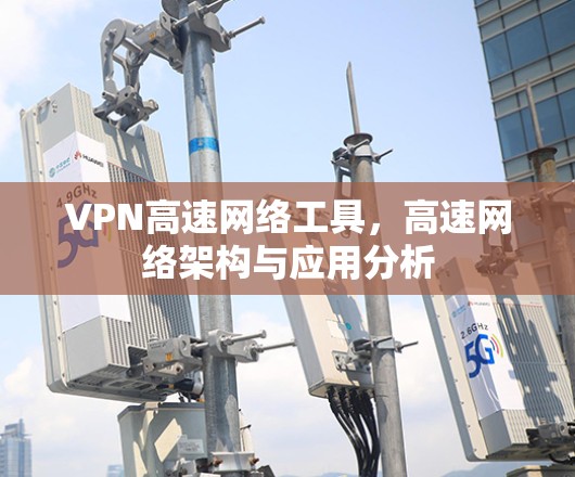 VPN高速网络工具,高速网络架构与应用分析 VPN高速网络工具,高速网络架构与应用分析