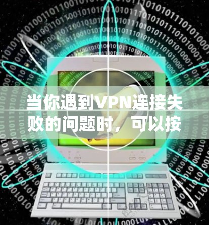 当你遇到VPN连接失败的问题时,可以按照以下步骤逐步排查和解决问题 当你遇到VPN连接失败的问题时,可以按照以下步骤逐步排查和解决问题