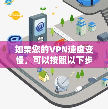 如果您的VPN速度变慢,可以按照以下步骤进行排查和解决 如果您的VPN速度变慢,可以按照以下步骤进行排查和解决