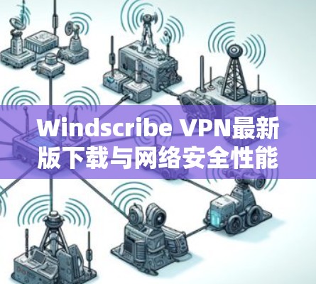 Windscribe VPN最新版下载与网络安全性能提升 Windscribe VPN最新版下载与网络安全性能提升