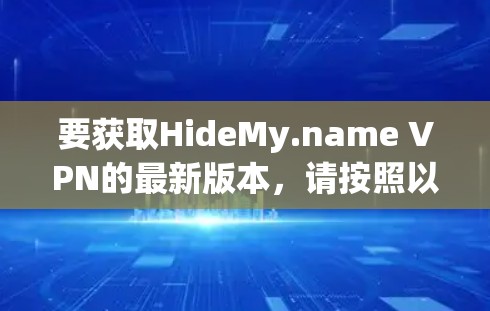 要获取HideMy.name VPN的最新版本,请按照以下步骤操作 要获取HideMy.name VPN的最新版本,请按照以下步骤操作