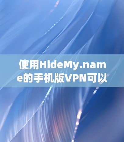 使用HideMy.name的手机版VPN可以按照以下步骤进行