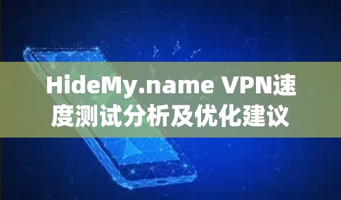 HideMy.name VPN速度测试分析及优化建议 HideMy.name VPN速度测试分析及优化建议