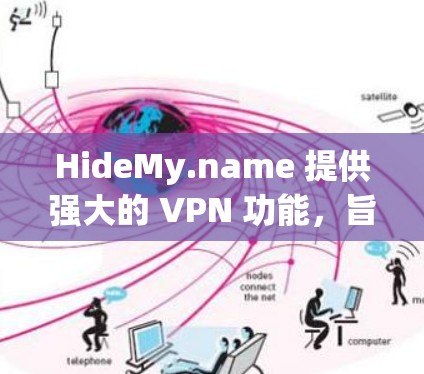 HideMy.name 提供强大的 VPN 功能,旨在保护用户的隐私和安全。以下是该服务的主要功能介绍 HideMy.name 提供强大的 VPN 功能,旨在保护用户的隐私和安全。以下是该服务的主要功能介绍