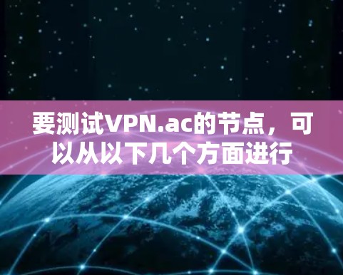 要测试VPN.ac的节点,可以从以下几个方面进行 要测试VPN.ac的节点,可以从以下几个方面进行