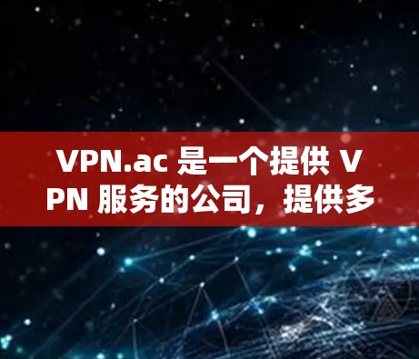 VPN.ac 是一个提供 VPN 服务的公司,提供多种 VPN 服务器,用户可以通过这些服务器来保护隐私、匿名化网络流量或访问被限制的内容。关于 VPN.ac 的速度评测,可以从以下几个方面进行分析 VPN.ac 是一个提供 VPN 服务的公司,提供多种 VPN 服务器,用户可以通过这些服务器来保护隐私、匿名化网络流量或访问被限制的内容。关于 VPN.ac 的速度评测,可以从以下几个方面进行分析
