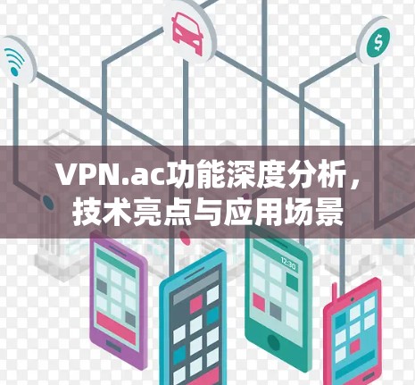 VPN.ac功能深度分析,技术亮点与应用场景 VPN.ac功能深度分析,技术亮点与应用场景