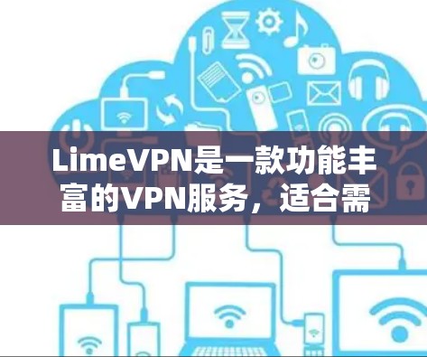 LimeVPN是一款功能丰富的VPN服务,适合需要高速、多设备支持、强制匿名和隐私保护的用户。以下是对LimeVPN的详细评测 LimeVPN是一款功能丰富的VPN服务,适合需要高速、多设备支持、强制匿名和隐私保护的用户。以下是对LimeVPN的详细评测