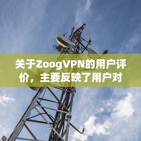 关于ZoogVPN的用户评价,主要反映了用户对其功能、性能和服务的看法。以下是一些常见的评价点 关于ZoogVPN的用户评价,主要反映了用户对其功能、性能和服务的看法。以下是一些常见的评价点