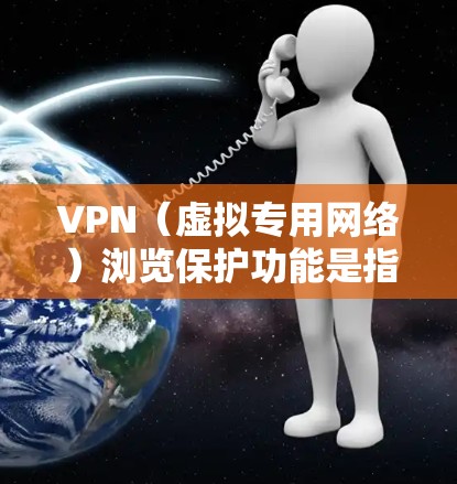 VPN(虚拟专用网络)浏览保护功能是指通过VPN连接时,为用户提供的额外网络安全和隐私保护功能。以下是一些常见的VPN浏览保护功能 VPN(虚拟专用网络)浏览保护功能是指通过VPN连接时,为用户提供的额外网络安全和隐私保护功能。以下是一些常见的VPN浏览保护功能