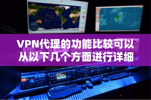 VPN代理的功能比较可以从以下几个方面进行详细阐述 VPN代理的功能比较可以从以下几个方面进行详细阐述