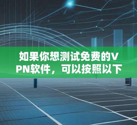 如果你想测试免费的VPN软件,可以按照以下步骤进行 如果你想测试免费的VPN软件,可以按照以下步骤进行