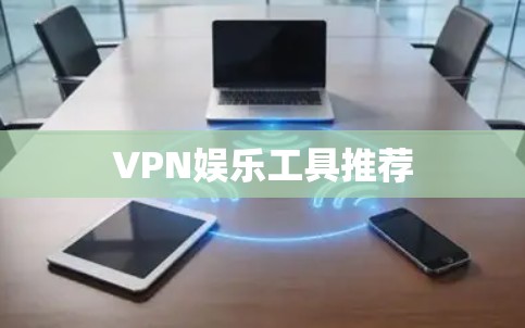 VPN娱乐工具推荐 VPN娱乐工具推荐