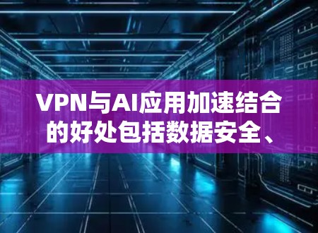 VPN与AI应用加速结合的好处包括数据安全、低延迟和高效率。以下是对这一结合的详细分析 VPN与AI应用加速结合的好处包括数据安全、低延迟和高效率。以下是对这一结合的详细分析