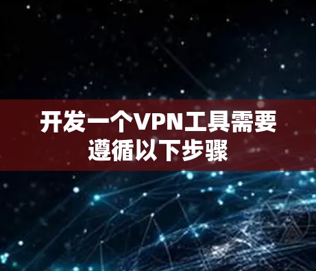 开发一个VPN工具需要遵循以下步骤 开发一个VPN工具需要遵循以下步骤