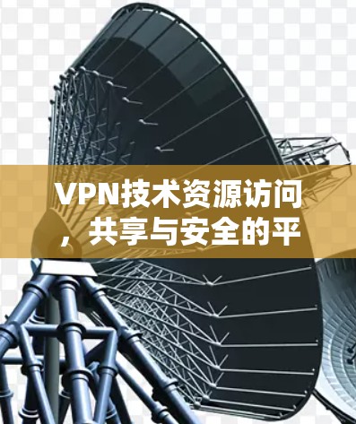 VPN技术资源访问,共享与安全的平衡 VPN技术资源访问,共享与安全的平衡