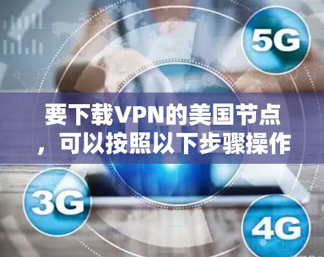要下载VPN的美国节点,可以按照以下步骤操作 要下载VPN的美国节点,可以按照以下步骤操作