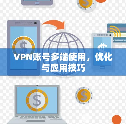 VPN账号多端使用,优化与应用技巧 VPN账号多端使用,优化与应用技巧