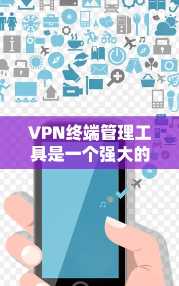 VPN终端管理工具是一个强大的解决方案,能够帮助企业高效地管理和监控VPN资源。以下是对VPN终端管理工具的详细分析和总结 VPN终端管理工具是一个强大的解决方案,能够帮助企业高效地管理和监控VPN资源。以下是对VPN终端管理工具的详细分析和总结