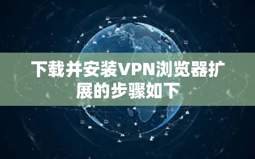下载并安装VPN浏览器扩展的步骤如下 下载并安装VPN浏览器扩展的步骤如下