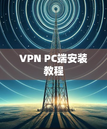 VPN PC端安装教程 VPN PC端安装教程