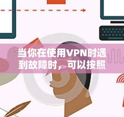 当你在使用VPN时遇到故障时,可以按照以下步骤进行排查和解决 当你在使用VPN时遇到故障时,可以按照以下步骤进行排查和解决