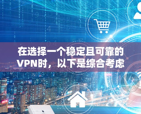 在选择一个稳定且可靠的VPN时,以下是综合考虑的关键因素和推荐 在选择一个稳定且可靠的VPN时,以下是综合考虑的关键因素和推荐