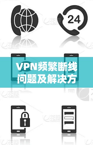 VPN频繁断线问题及解决方案 VPN频繁断线问题及解决方案