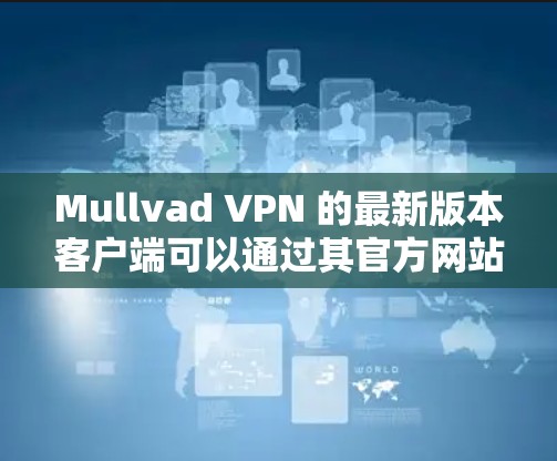 Mullvad VPN 的最新版本客户端可以通过其官方网站或相关应用商店下载。以下是获取最新版本的步骤 Mullvad VPN 的最新版本客户端可以通过其官方网站或相关应用商店下载。以下是获取最新版本的步骤