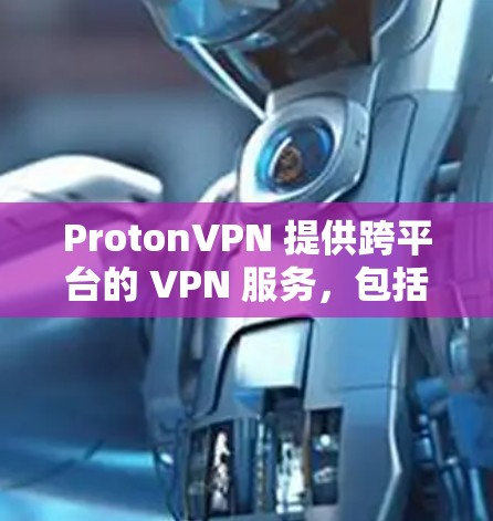 ProtonVPN 提供跨平台的 VPN 服务，包括电脑客户端。以下是关于 ProtonVPN 电脑客户端的详细信息