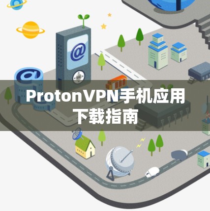ProtonVPN手机应用下载指南 ProtonVPN手机应用下载指南